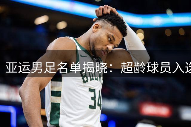 亚运男足名单揭晓：超龄球员入选引发热议