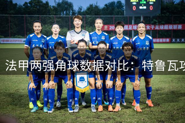 法甲两强角球数据对比：特鲁瓦攻势更盛